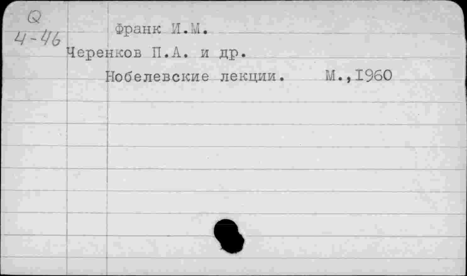 ﻿(2	Франк И.М. Черенков П.А. и др.	
		Нобелевские лекции.	М.,1960
		
		
		
		
		
		
		
		